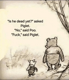 a drawing of winnie the pooh and piglet with the caption " is he dead yet asked piglet "