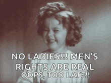 a little girl is smiling with the words no ladies men 's rights are real oops too late .