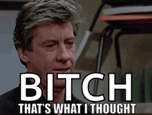 a picture of a man with the words bitch that 's what i thought below him