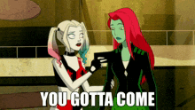 harley quinn and poison ivy are standing next to each other and the caption says " you gotta come "
