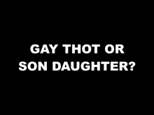 a black background with the words `` gay thot or son daughter '' written in white letters .