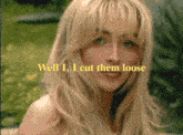 a woman with blonde hair and the words well i cut them loose behind her