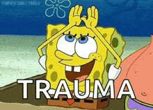 spongebob squarepants is making a funny face and saying `` trauma '' .