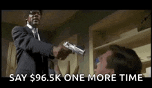a man in a suit is pointing a gun at another man and saying `` say $ 96.5k one more time '' .