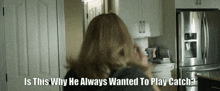 a woman in a kitchen with the words is this why he always wanted to play catch below her