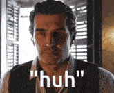 a man 's face is shown with the words " huh " on the bottom
