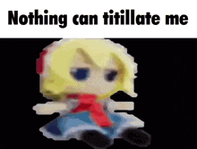 a stuffed doll with the words nothing can titillate me written below it