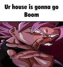 ur house is gonna go boom is a meme of a cartoon character from dragon ball z .