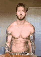 a shirtless man with a beard and tattoos says thank you terry .