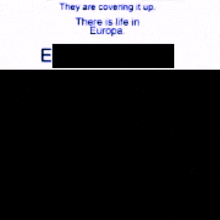 they are covening it up and there is life in europe