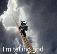 a drawing of a person on a ladder with the words " i 'm telling god " above them