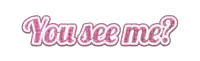 a pink sign that says you see me on it