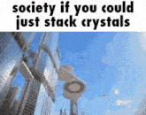 a picture of a building with the words " society if you could just stack crystals "