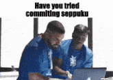 two men looking at a laptop with the caption have you tried commiting seppuku