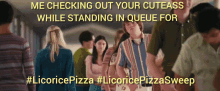 a poster that says me checking out your cuteass while standing in queue for #licoricepizza