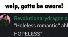 welp gotta be aware revolutionarydragon a " holeless romantic " ahh hopeless *