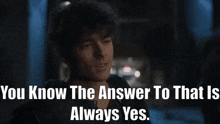 a man is smiling with the words " you know the answer to that is always yes " below him