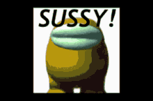 a picture of a yellow among us character with the words sussy written above it