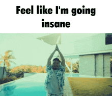 a man standing in front of a pool with his hands in the air and the words feel like i 'm going insane