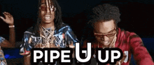 two men are standing next to each other with the words pipe u up written on the bottom .