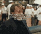 a man in a suit says how life feels when you stop looking for jobs