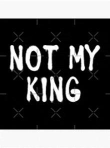 a black background with white letters that say `` not my king ''