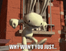 a cartoon character says " why won 't you just " in front of a brick wall