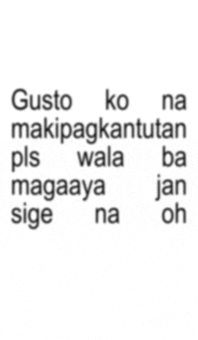 a white background with the words gusto ko na makipagkatutan pls wala ba magaaya sige na oh on it