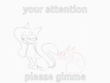 a drawing of a cat with the words " your attention please gimme "