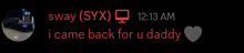a message from sway ( syx ) at 12:13 am says i came back for u daddy