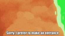 a cartoon character says " sorry i prefer to make an entrance " in front of a green and orange background
