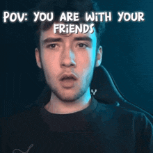 a close up of a man 's face with the words pov : you are with your friends above him