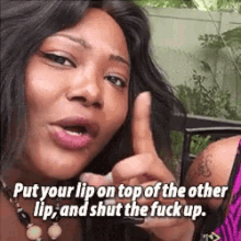 a woman is making a funny face and says put your lip on top of the other lip and shut the fuck up .