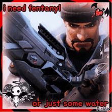 a picture of a man holding a gun with the words " i need fentanyl or just some water "