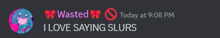 a wasted today at 9:08 pm i love saying slurs message