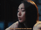 a woman says please comeback to me already in a close up of her face