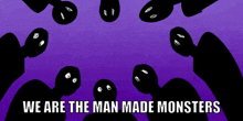 a purple background with a bunch of monsters and the words we are the man made monsters