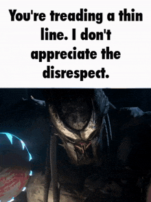 a picture of a predator with the caption " you 're treading a thin line i don 't appreciate the disrespect