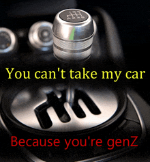 a picture of a car shifter with the words " you can 't take my car because you 're genz "