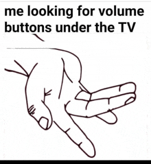 a black and white drawing of a hand pointing with the words `` me looking for volume buttons under the tv '' below it .