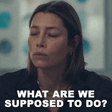 a woman with her eyes closed is asking what are we supposed to do