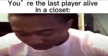 a man is crying in a closet with the words `` you 're the last player alive in a closet . ''