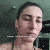 a close up of a woman 's face with the words even she was weirded tf out