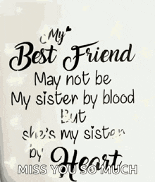 a quote that says `` my best friend may not be my sister by blood but she 's my sister by heart miss you so much '' .
