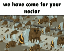 a bunch of bees with the words we have come for your nectar at the top