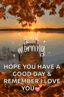 good morning hope you have a good day & remember i love you