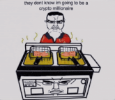 they dont know im going to be a crypto millionaire with a cartoon of a man in a fryer