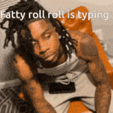 a man with dreadlocks is sitting on a chair with the words fatty roll roll is typing above him