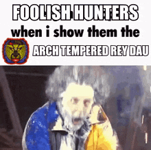 a meme of a man with a beard and the words foolish hunters when i show them the arch tempered rey dau