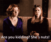 two women sitting on a couch with the words are you kidding she 's nuts on the bottom